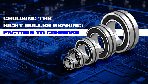 Choosing the right roller bearing: Factors to consider